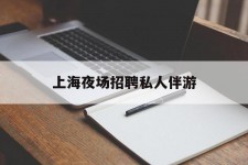 河源上海夜场雇用私家伴游(上海雇用高端伴游一天20万)