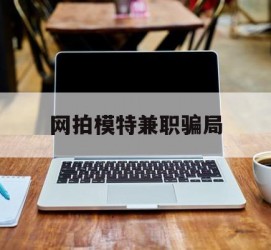 河源网拍模特兼职圈套(网拍兼职上当)