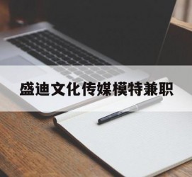 河源盛迪文化传媒模特兼职的简单介绍