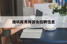 河源潍坊商务伴游女雇用信息的简单介绍