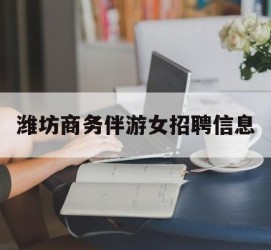河源潍坊商务伴游女雇用信息的简单介绍
