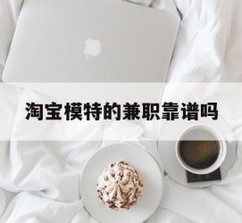 河源淘宝模特的兼职靠谱吗(淘宝上的兼职模特是实的吗)
