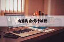 河源南通淘宝模特兼职(南通哪里有模特培训班)