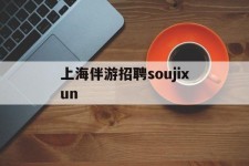 河源上海伴游雇用soujixun(上海伴游雇用月入20)