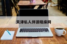 河源天津私家伴游陪床网的简单介绍