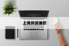 河源上海伴游兼职(上海伴游雇用是实的吗)
