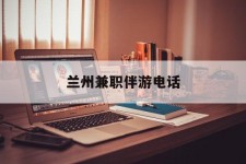 河源兰州兼职伴游德律风(兰州结伴旅游微信群)