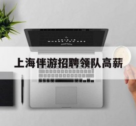 河源上海伴游雇用领队高薪(上海导游招工)