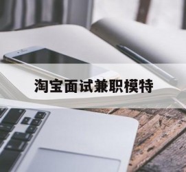 河源淘宝面试兼职模特(雇用5名新人兼职淘宝模特)