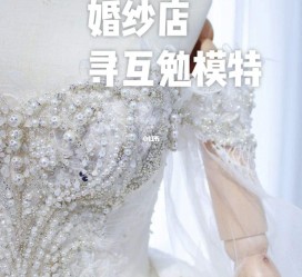 河源想去婚纱店兼职模特(婚纱模特的工做哪里找)