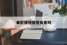 河源兼职模特报警有用吗(兼职模特上当了报警能要回来钱吗)