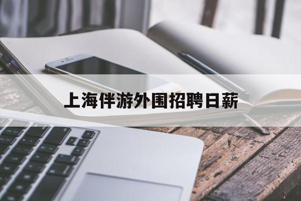 上海伴游外围雇用日薪(上海雇用伴游年薪8000万)