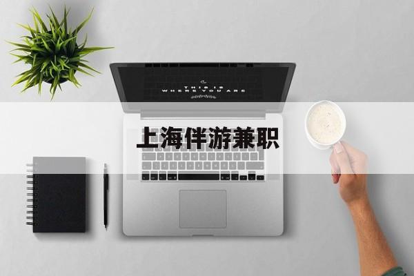 上海伴游兼职(上海伴游雇用是实的吗)