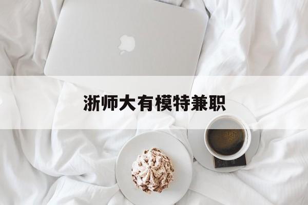 浙师大有模特兼职(浙江艺术职业学院模特)